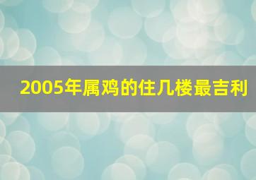 2005年属鸡的住几楼最吉利