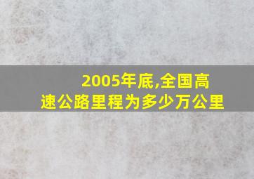 2005年底,全国高速公路里程为多少万公里