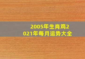 2005年生肖鸡2021年每月运势大全