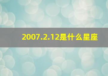 2007.2.12是什么星座