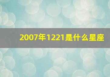 2007年1221是什么星座