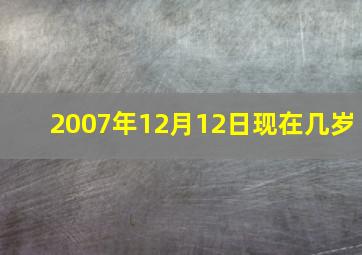 2007年12月12日现在几岁