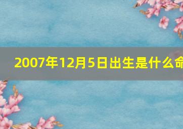 2007年12月5日出生是什么命