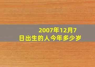 2007年12月7日出生的人今年多少岁