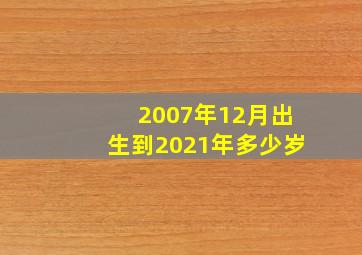 2007年12月出生到2021年多少岁