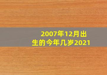 2007年12月出生的今年几岁2021