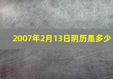 2007年2月13日阴历是多少