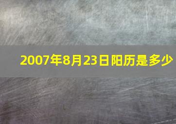 2007年8月23日阳历是多少