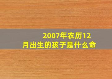 2007年农历12月出生的孩子是什么命