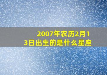 2007年农历2月13日出生的是什么星座