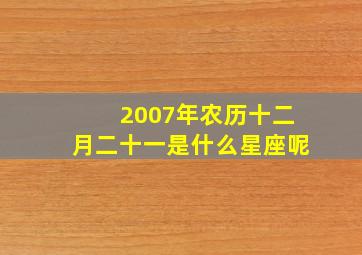 2007年农历十二月二十一是什么星座呢