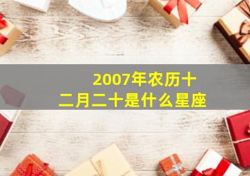 2007年农历十二月二十是什么星座