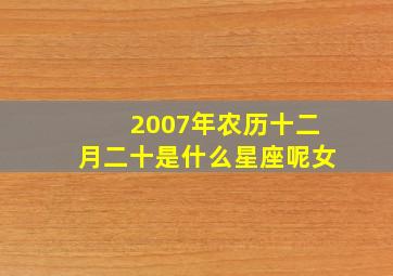 2007年农历十二月二十是什么星座呢女