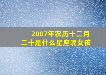 2007年农历十二月二十是什么星座呢女孩