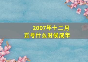 2007年十二月五号什么时候成年