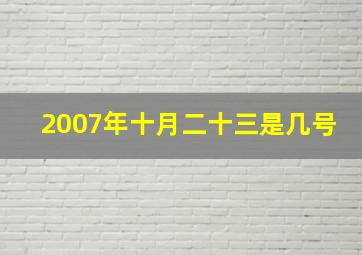 2007年十月二十三是几号