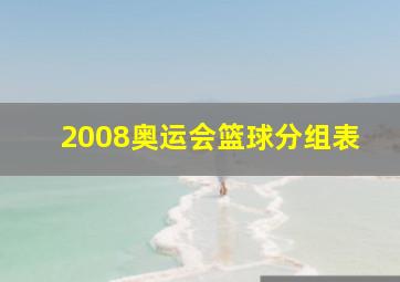 2008奥运会篮球分组表