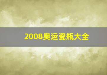 2008奥运瓷瓶大全