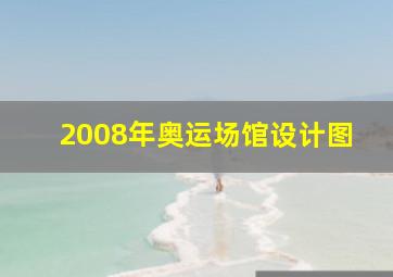 2008年奥运场馆设计图