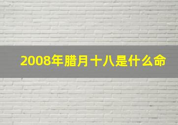 2008年腊月十八是什么命