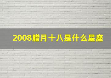 2008腊月十八是什么星座