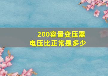 200容量变压器电压比正常是多少