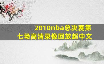 2010nba总决赛第七场高清录像回放超中文