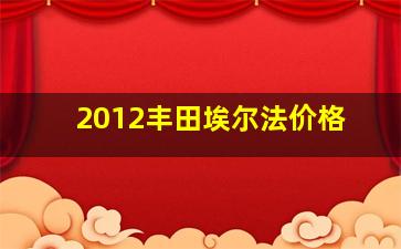 2012丰田埃尔法价格