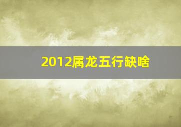 2012属龙五行缺啥