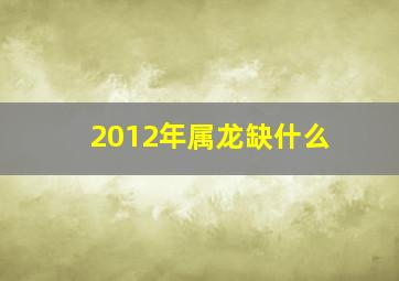 2012年属龙缺什么