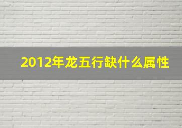 2012年龙五行缺什么属性