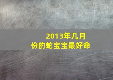 2013年几月份的蛇宝宝最好命