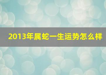 2013年属蛇一生运势怎么样