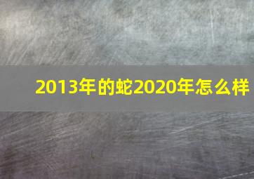 2013年的蛇2020年怎么样