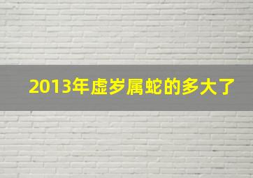 2013年虚岁属蛇的多大了