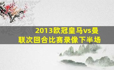 2013欧冠皇马vs曼联次回合比赛录像下半场