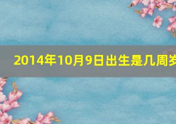 2014年10月9日出生是几周岁