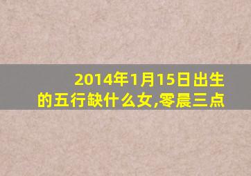 2014年1月15日出生的五行缺什么女,零晨三点