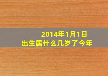 2014年1月1日出生属什么几岁了今年