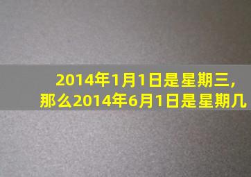 2014年1月1日是星期三,那么2014年6月1日是星期几