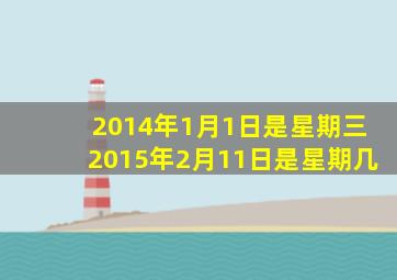 2014年1月1日是星期三2015年2月11日是星期几