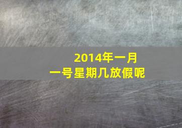 2014年一月一号星期几放假呢