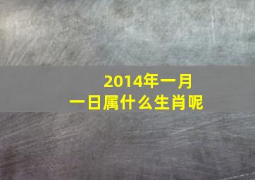 2014年一月一日属什么生肖呢