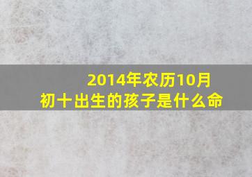 2014年农历10月初十出生的孩子是什么命