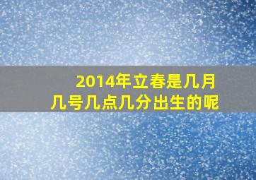 2014年立春是几月几号几点几分出生的呢