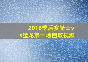 2016季后赛骑士vs猛龙第一场回放视频