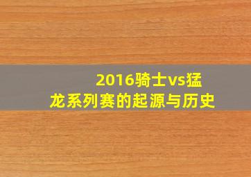 2016骑士vs猛龙系列赛的起源与历史