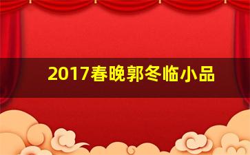 2017春晚郭冬临小品