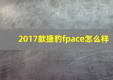 2017款捷豹fpace怎么样