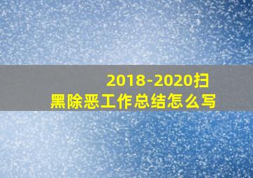 2018-2020扫黑除恶工作总结怎么写